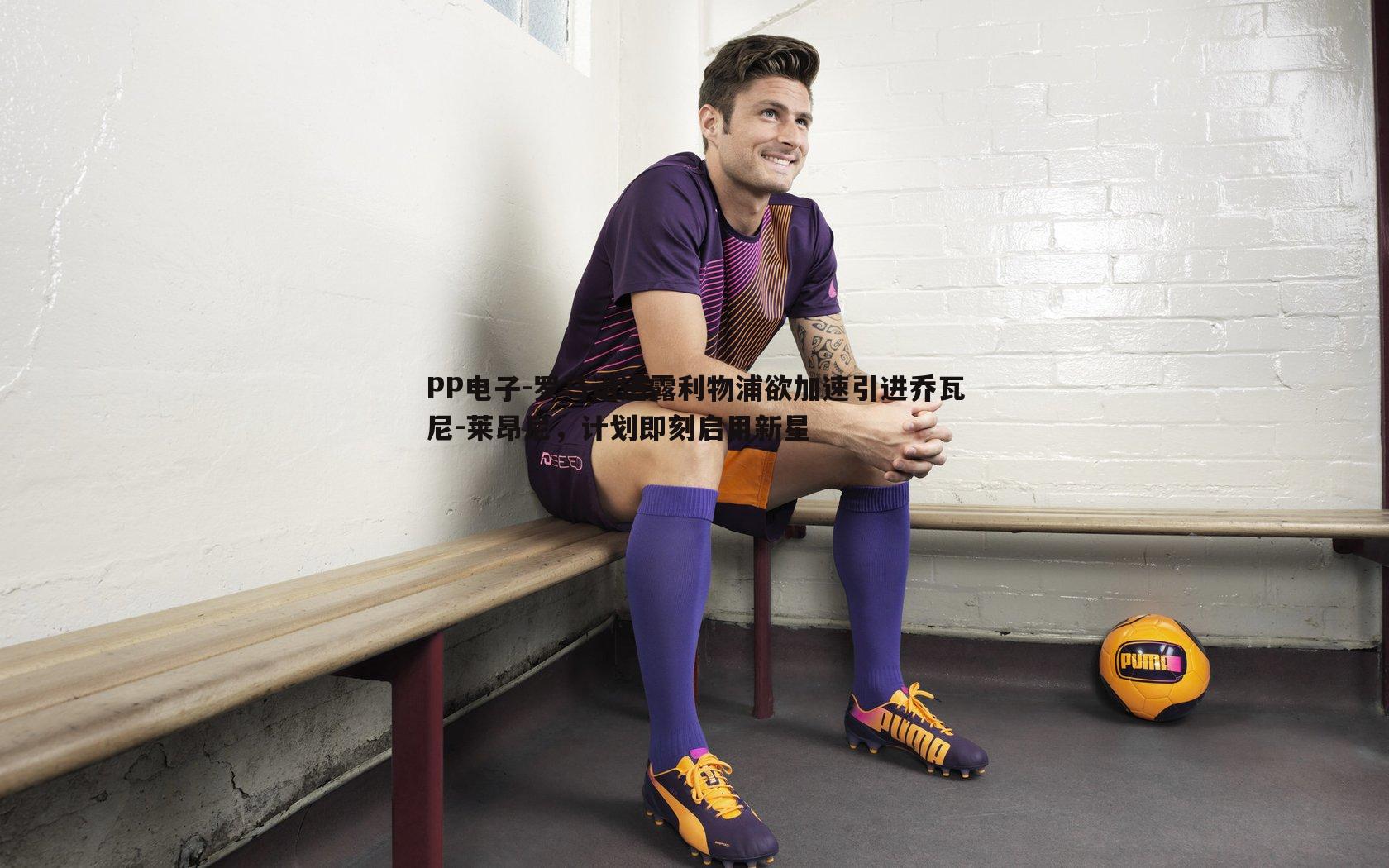 罗马诺透露利物浦欲加速引进乔瓦尼-莱昂尼,计划即刻启用新星